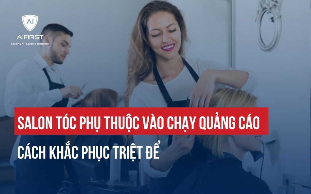 SALON TÓC PHỤ THUỘC VÀO CHẠY QUẢNG CÁO: GIẢI PHÁP DÀNH CHO SẾP
